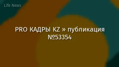 PRO КАДРЫ KZ » публикация №53354