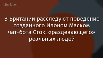 В Британии расследуют поведение созданного Илоном Маском чат-бота Grok, «раздевающего» реальных людей