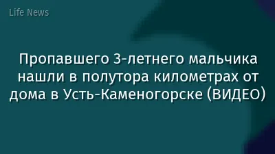 Пропавшего 3-летнего мальчика нашли в полутора километрах от дома в Усть-Каменогорске (ВИДЕО)