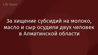 За хищение субсидий на молоко, масло и сыр осудили двух человек в Алматинской области