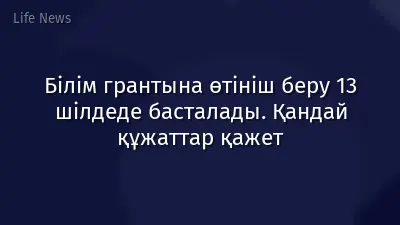 Білім грантына өтініш беру 13 шілдеде басталады. Қандай құжаттар қажет