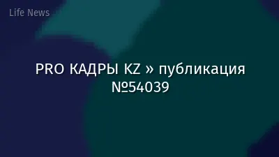 PRO КАДРЫ KZ » публикация №54039