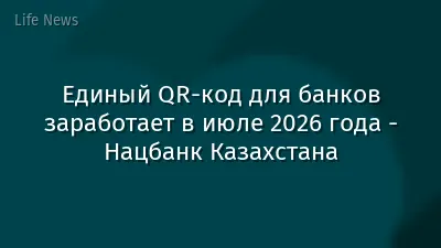 Единый QR-код для банков заработает в июле 2026 года - Нацбанк Казахстана