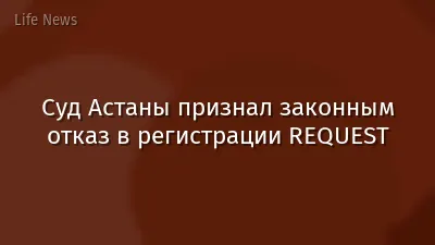 Суд Астаны признал законным отказ в регистрации REQUEST