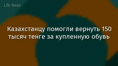 Казахстанцу помогли вернуть 150 тысяч тенге за купленную обувь