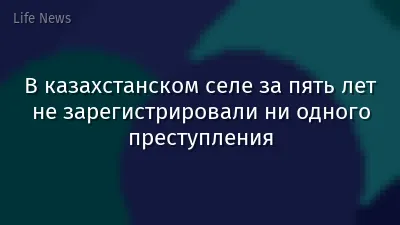 В казахстанском селе за пять лет не зарегистрировали ни одного преступления