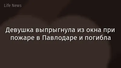 Девушка выпрыгнула из окна при пожаре в Павлодаре и погибла