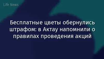 Бесплатные цветы обернулись штрафом: в Актау напомнили о правилах проведения акций