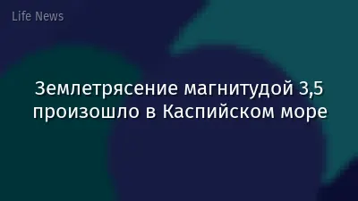 Землетрясение магнитудой 3,5 произошло в Каспийском море