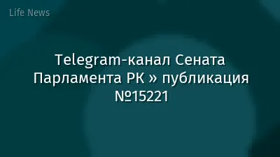 Telegram-канал Сената Парламента РК » публикация №15221