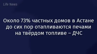 Около 73% частных домов в Астане до сих пор отапливаются печами на твёрдом топливе – ДЧС