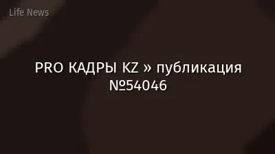 PRO КАДРЫ KZ » публикация №54046