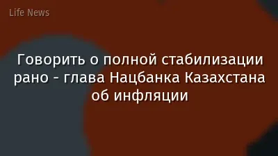 Говорить о полной стабилизации рано - глава Нацбанка Казахстана об инфляции