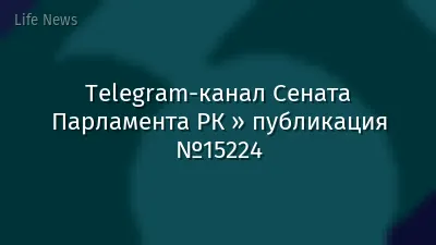 Telegram-канал Сената Парламента РК » публикация №15224