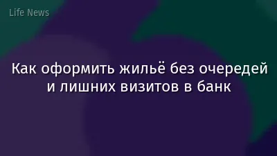 Как оформить жильё без очередей и лишних визитов в банк