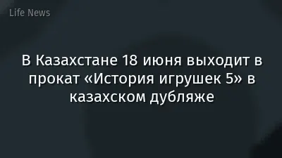 В Казахстане 18 июня выходит в прокат «История игрушек 5» в казахском дубляже