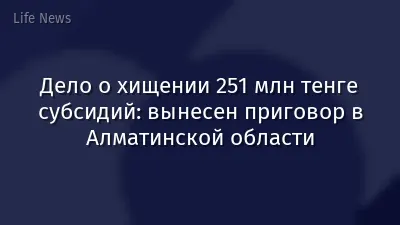 Дело о хищении 251 млн тенге субсидий: вынесен приговор в Алматинской области
