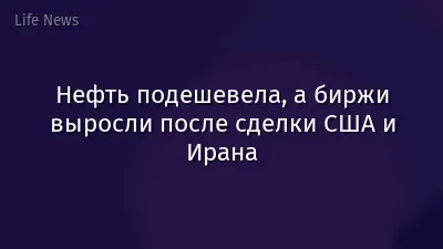 Нефть подешевела, а биржи выросли после сделки США и Ирана