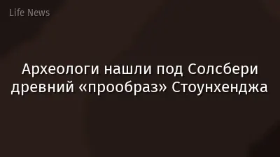 Археологи нашли под Солсбери древний «прообраз» Стоунхенджа