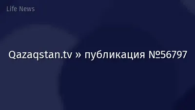 Qazaqstan.tv » публикация №56797