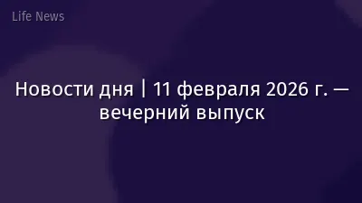 Новости дня | 11 февраля 2026 г. — вечерний выпуск