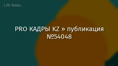 PRO КАДРЫ KZ » публикация №54048