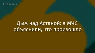 Дым над Астаной: в МЧС объяснили, что произошло