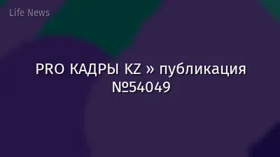 PRO КАДРЫ KZ » публикация №54049