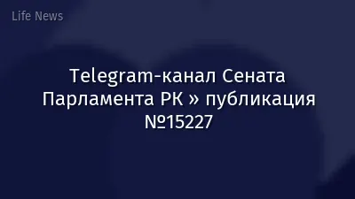 Telegram-канал Сената Парламента РК » публикация №15227