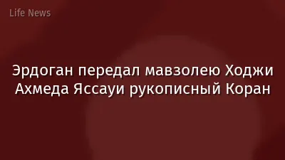 Эрдоган передал мавзолею Ходжи Ахмеда Яссауи рукописный Коран