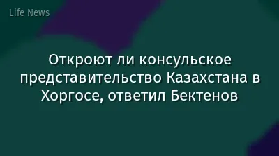 Откроют ли консульское представительство Казахстана в Хоргосе, ответил Бектенов