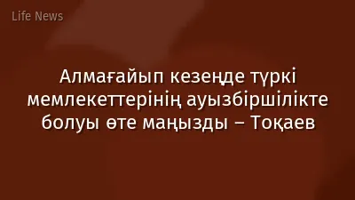 Алмағайып кезеңде түркі мемлекеттерінің ауызбіршілікте болуы өте маңызды – Тоқаев