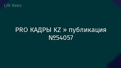 PRO КАДРЫ KZ » публикация №54057