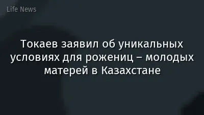 Токаев заявил об уникальных условиях для рожениц – молодых матерей в Казахстане