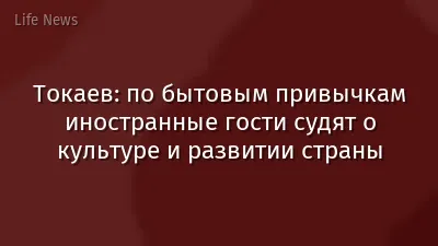 Токаев: по бытовым привычкам иностранные гости судят о культуре и развитии страны