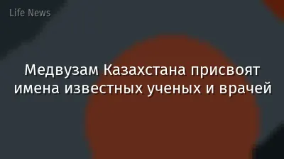 Медвузам Казахстана присвоят имена известных ученых и врачей