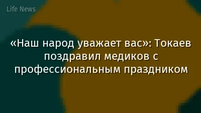 «Наш народ уважает вас»: Токаев поздравил медиков с профессиональным праздником