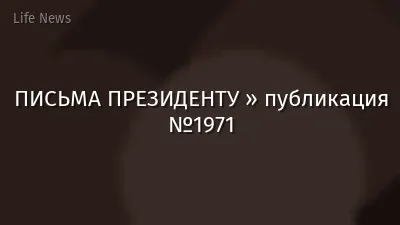 ПИСЬМА ПРЕЗИДЕНТУ » публикация №1971