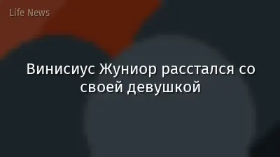 Винисиус Жуниор расстался со своей девушкой