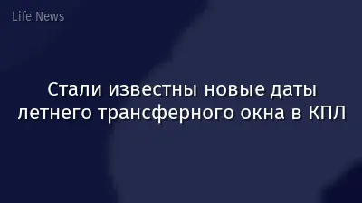 Стали известны новые даты летнего трансферного окна в КПЛ