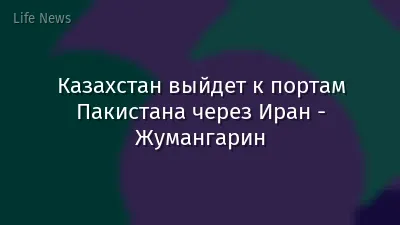Казахстан выйдет к портам Пакистана через Иран - Жумангарин
