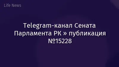 Telegram-канал Сената Парламента РК » публикация №15228