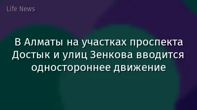 В Алматы на участках проспекта Достык и улиц Зенкова вводится одностороннее движение