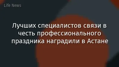 Лучших специалистов связи в честь профессионального праздника наградили в Астане