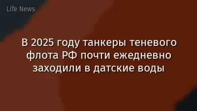 В 2025 году танкеры теневого флота РФ почти ежедневно заходили в датские воды