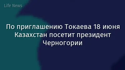 По приглашению Токаева 18 июня Казахстан посетит президент Черногории