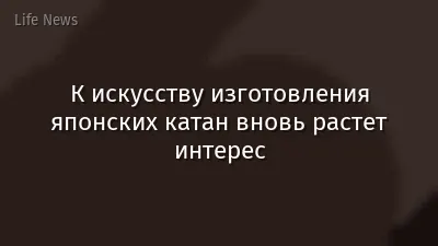 К искусству изготовления японских катан вновь растет интерес