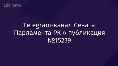 Telegram-канал Сената Парламента РК » публикация №15239