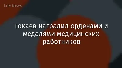 Токаев наградил орденами и медалями медицинских работников
