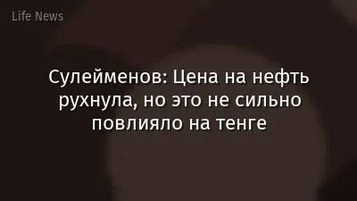 Сулейменов: Цена на нефть рухнула, но это не сильно повлияло на тенге